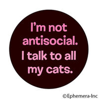 I'm not antisocial I talk to all my cats badge